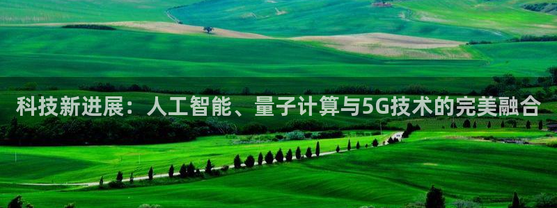 科技新进展：人工智能、量子计算与5G技术的完美融合