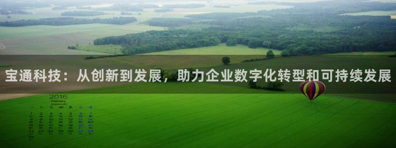 宝通科技：从创新到发展，助力企业数字化转型和可持续发展