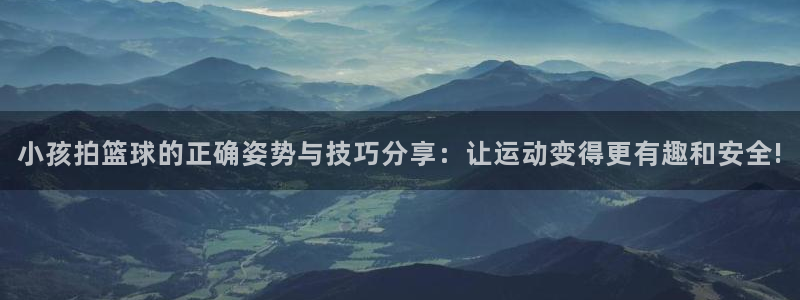 小孩拍篮球的正确姿势与技巧分享：让运动变得更有趣和安全!