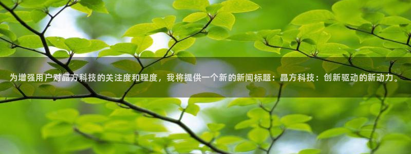 为增强用户对晶方科技的关注度和程度，我将提供一个新的新闻标题：晶方科技：创新驱动