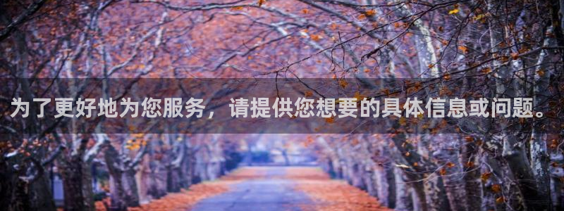 为了更好地为您服务，请提供您想要的具体信息或问题。